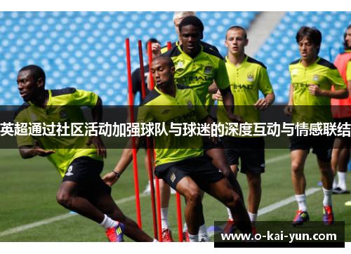 英超通过社区活动加强球队与球迷的深度互动与情感联结 英超通过社区活动加强球队与球迷的深度互动与情感联结