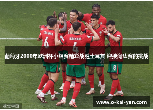 葡萄牙2000年欧洲杯小组赛精彩战胜土耳其 迎接淘汰赛的挑战 葡萄牙2000年欧洲杯小组赛精彩战胜土耳其 迎接淘汰赛的挑战