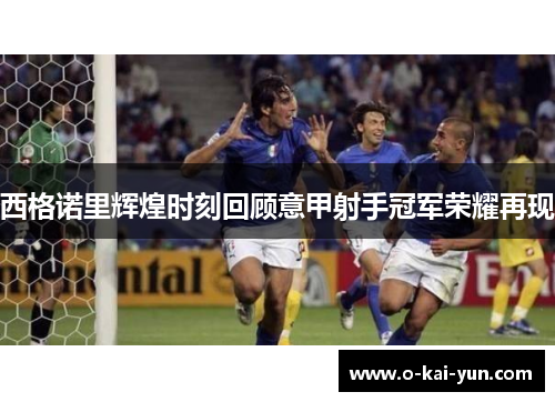 西格诺里辉煌时刻回顾意甲射手冠军荣耀再现