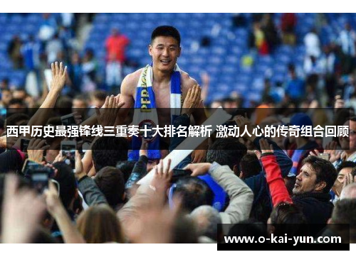 西甲历史最强锋线三重奏十大排名解析 激动人心的传奇组合回顾