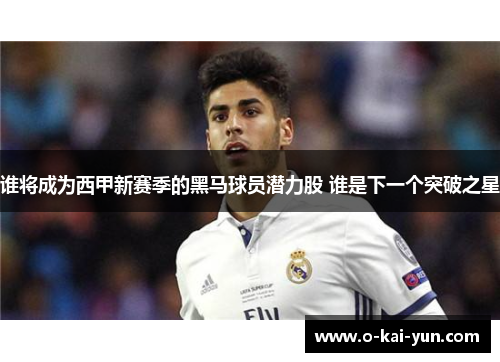 谁将成为西甲新赛季的黑马球员潜力股 谁是下一个突破之星