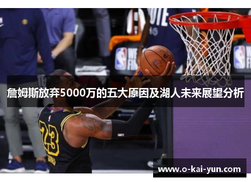 詹姆斯放弃5000万的五大原因及湖人未来展望分析