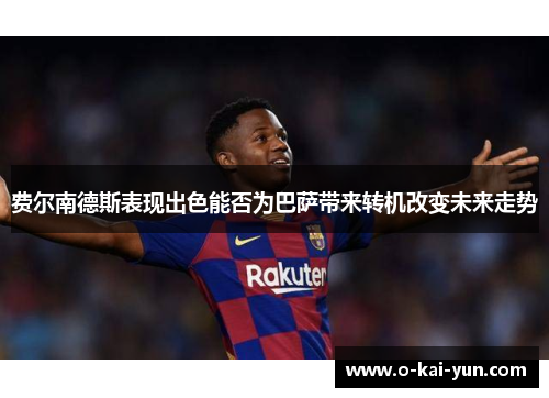 费尔南德斯表现出色能否为巴萨带来转机改变未来走势