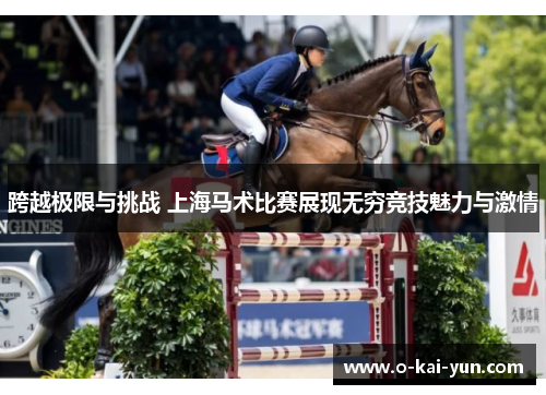 跨越极限与挑战 上海马术比赛展现无穷竞技魅力与激情 跨越极限与挑战 上海马术比赛展现无穷竞技魅力与激情