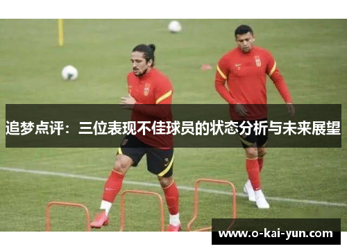 追梦点评：三位表现不佳球员的状态分析与未来展望