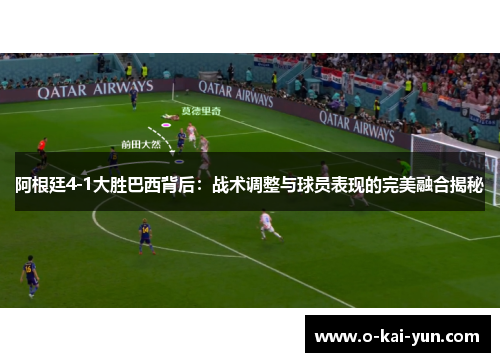 阿根廷4-1大胜巴西背后：战术调整与球员表现的完美融合揭秘