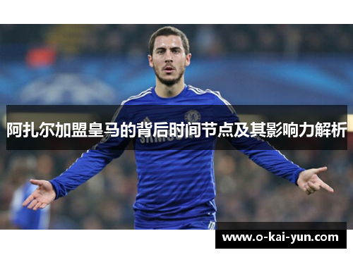 阿扎尔加盟皇马的背后时间节点及其影响力解析