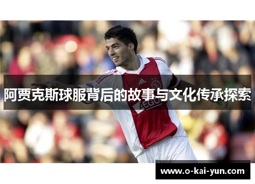 阿贾克斯球服背后的故事与文化传承探索