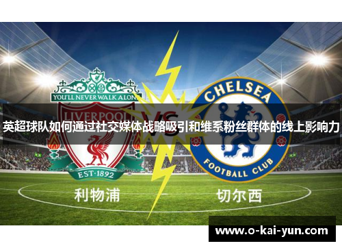 英超球队如何通过社交媒体战略吸引和维系粉丝群体的线上影响力