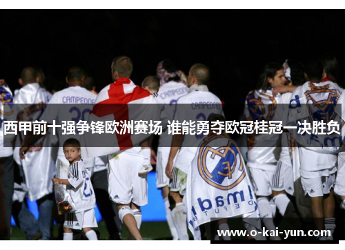 西甲前十强争锋欧洲赛场 谁能勇夺欧冠桂冠一决胜负