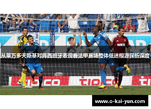 从莱万多夫斯基对阵西班牙表现看法甲赛场整体低迷根源探析深度