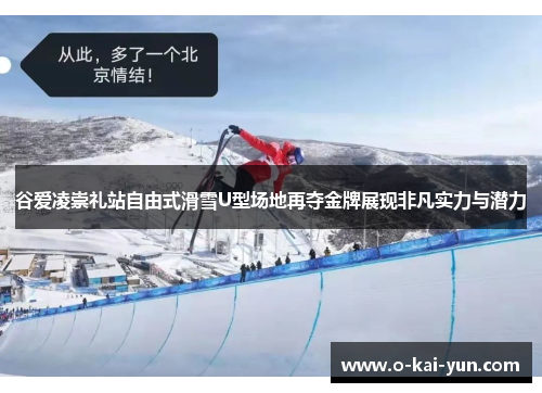 谷爱凌崇礼站自由式滑雪U型场地再夺金牌展现非凡实力与潜力