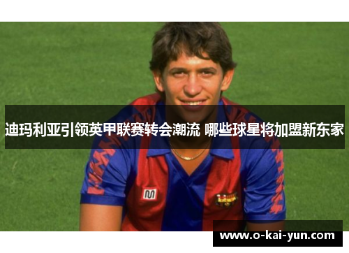 迪玛利亚引领英甲联赛转会潮流 哪些球星将加盟新东家 迪玛利亚引领英甲联赛转会潮流 哪些球星将加盟新东家