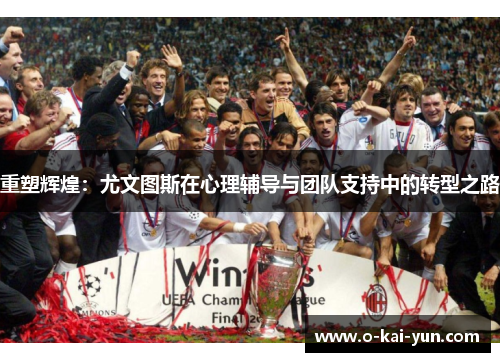 重塑辉煌:尤文图斯在心理辅导与团队支持中的转型之路 重塑辉煌:尤文图斯在心理辅导与团队支持中的转型之路
