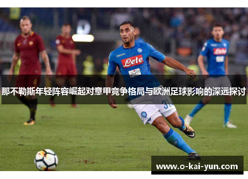 那不勒斯年轻阵容崛起对意甲竞争格局与欧洲足球影响的深远探讨