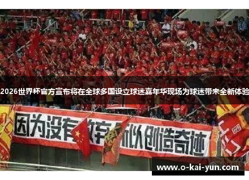 2026世界杯官方宣布将在全球多国设立球迷嘉年华现场为球迷带来全新体验