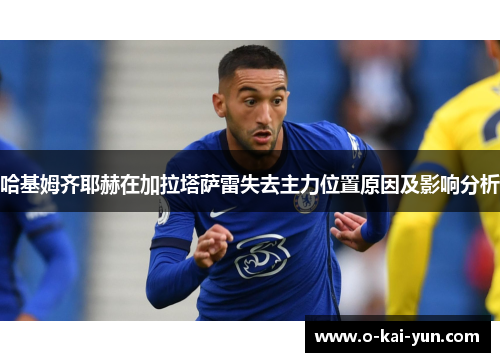 哈基姆齐耶赫在加拉塔萨雷失去主力位置原因及影响分析