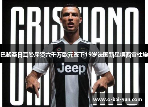 巴黎圣日耳曼斥资六千万欧元签下19岁法国新星德西雷杜埃