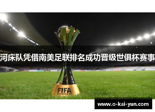 河床队凭借南美足联排名成功晋级世俱杯赛事 河床队凭借南美足联排名成功晋级世俱杯赛事