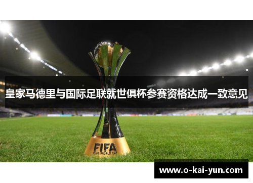 皇家马德里与国际足联就世俱杯参赛资格达成一致意见 皇家马德里与国际足联就世俱杯参赛资格达成一致意见