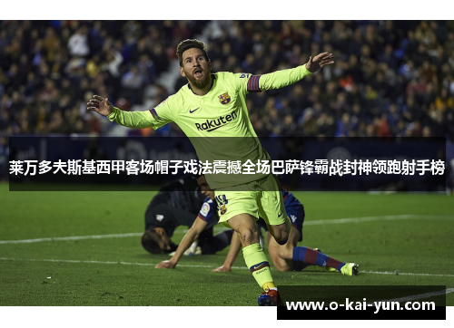 莱万多夫斯基西甲客场帽子戏法震撼全场巴萨锋霸战封神领跑射手榜