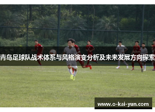 青岛足球队战术体系与风格演变分析及未来发展方向探索