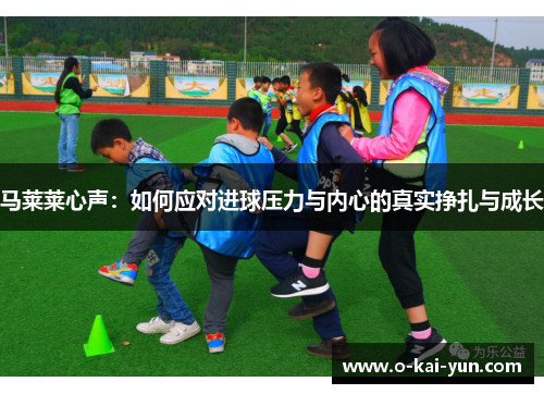 马莱莱心声：如何应对进球压力与内心的真实挣扎与成长