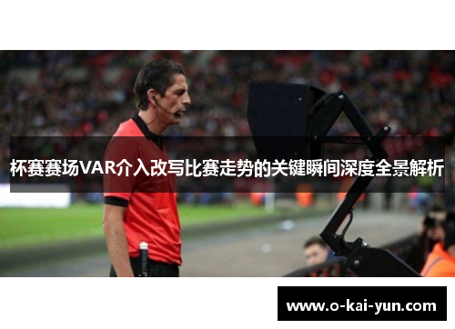 杯赛赛场VAR介入改写比赛走势的关键瞬间深度全景解析 杯赛赛场VAR介入改写比赛走势的关键瞬间深度全景解析