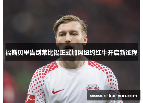 福斯贝里告别莱比锡正式加盟纽约红牛开启新征程