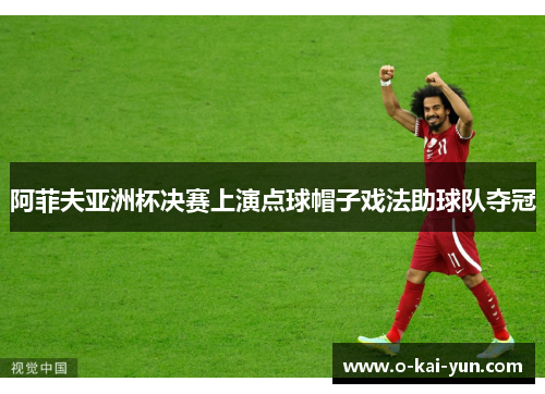 阿菲夫亚洲杯决赛上演点球帽子戏法助球队夺冠