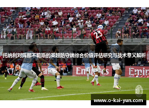 托纳利对阵那不勒斯的英超防守端综合价值评估研究与战术意义解析