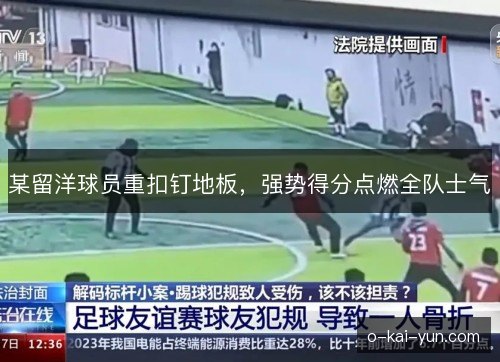 某留洋球员重扣钉地板,强势得分点燃全队士气 某留洋球员重扣钉地板,强势得分点燃全队士气